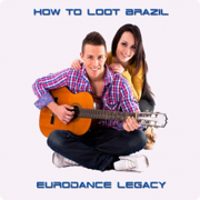 How To Loot Brazil: Eurodance Legacy