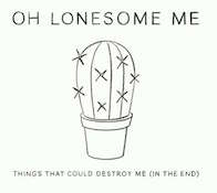 Oh Lonesome Me: Things That Could Destroy Me (In The End)